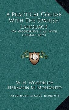 portada a practical course with the spanish language: on woodbury's plan with german (1875) (en Inglés)