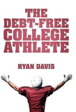 portada The Debt-Free College Athlete: Attend Your Dream School. Get Recruited. Graduate 100% Debt-Free. (en Inglés)