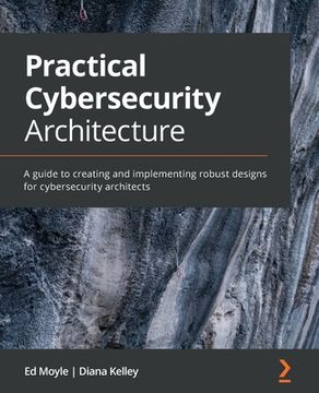 portada Practical Cybersecurity Architecture: A Guide to Creating and Implementing Robust Designs for Cybersecurity Architects (in English)