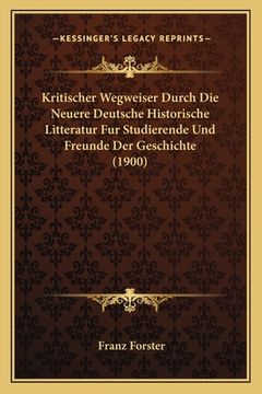 portada Kritischer Wegweiser Durch Die Neuere Deutsche Historische Litteratur Fur Studierende Und Freunde Der Geschichte (1900) (en Alemán)