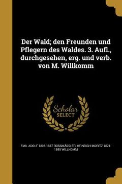 portada Der Wald; den Freunden und Pflegern des Waldes. 3. Aufl., durchgesehen, erg. und verb. von M. Willkomm (en Alemán)