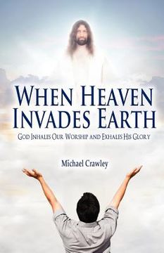 portada when heaven invades earth: god inhales our worship and exhales his glory (in English)