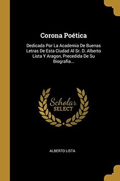 portada Corona Poética: Dedicada por la Academia de Buenas Letras de Esta Ciudad al sr. De Alberto Lista y Aragon, Precedida de su Biografia.