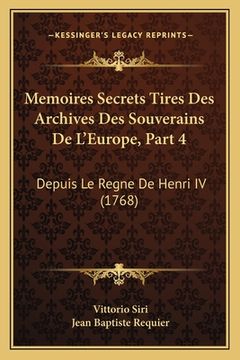portada Memoires Secrets Tires Des Archives Des Souverains De L'Europe, Part 4: Depuis Le Regne De Henri IV (1768) (en Francés)