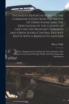 portada Engineer's Report in Reply to the Communication From the Mayor of Owen Sound and the Deputation of the County of Grey on the Proposed Toronto and Owen