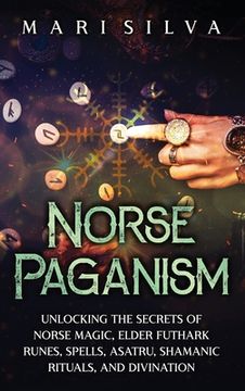 portada Norse Paganism: Unlocking the Secrets of Norse Magic, Elder Futhark Runes, Spells, Asatru, Shamanic Rituals, and Divination (en Inglés)