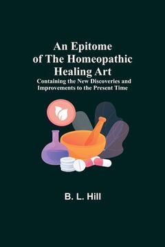 portada An Epitome of the Homeopathic Healing Art; Containing the New Discoveries and Improvements to the Present Time (en Inglés)