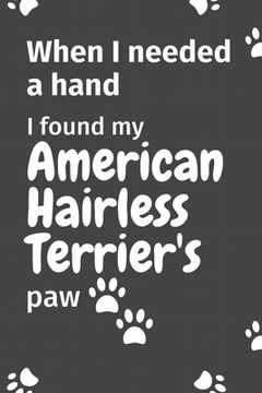 portada When I needed a hand, I found my American Hairless Terrier's paw: For American Hairless Terrier Puppy Fans (en Inglés)