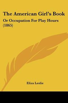 portada the american girl's book: or occupation for play hours (1865) (en Inglés)