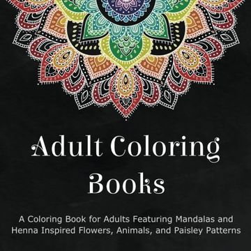 portada Adult Coloring Books: A Coloring Book for Adults Featuring Mandalas and Henna Inspired Flowers, Animals, and Paisley Patterns 