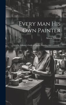 portada Every man his own Painter; or, Gilman's Guide to House Painting and Graining .. (en Inglés)