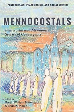 portada Mennocostals: Pentecostal and Mennonite Stories of Convergence (Pentecostals, Peacemaking, and Social Justice) (in English)