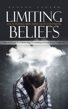 portada Limiting Beliefs: How to Overcome Limiting Beliefs and Tap Your Potential (How to Rewire Your Brain Stop Overthinking Develop Mental Tou