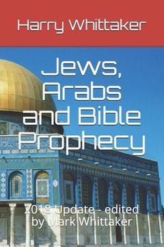 portada Jews, Arabs and Bible Prophecy: 2018 Update - edited by Mark Whittaker (in English)