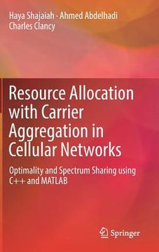 portada Resource Allocation with Carrier Aggregation in Cellular Networks: Optimality and Spectrum Sharing Using C++ and MATLAB (in English)