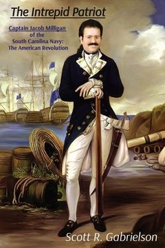 portada The Intrepid Patriot - Captain Jacob Milligan of the South Carolina Navy: The American Revolution (en Inglés)