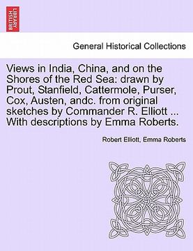 portada views in india, china, and on the shores of the red sea: drawn by prout, stanfield, cattermole, purser, cox, austen, andc. from original sketches by c (en Inglés)