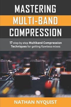 portada Mastering Multi-Band Compression: 17 Step by Step Multiband Compression Techniques for Getting Flawless Mixes (en Inglés)
