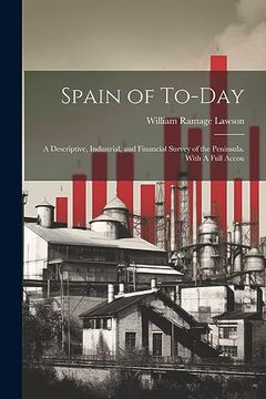 portada Spain of To-Day: A Descriptive, Industrial, and Financial Survey of the Peninsula. With a Full Accou (en Inglés)