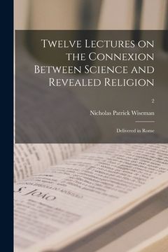 portada Twelve Lectures on the Connexion Between Science and Revealed Religion: Delivered in Rome; 2 (en Inglés)