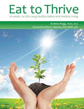 portada Eat to Thrive: 10 weeks to Life Long Healthy Habits and Healthy Living (en Inglés)