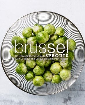 portada Brussel Sprouts: Re-Discover Brussel Sprouts with Delicious and Unique Brussel Sprout Recipes (en Inglés)