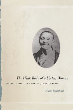 portada The Weak Body of a Useless Woman: Matsuo Taseko and the Meiji Restoration (Women in Culture and Society) (en Inglés)
