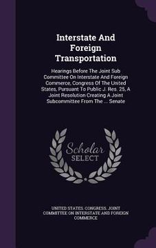 portada Interstate And Foreign Transportation: Hearings Before The Joint Sub Committee On Interstate And Foreign Commerce, Congress Of The United States, Purs (en Inglés)