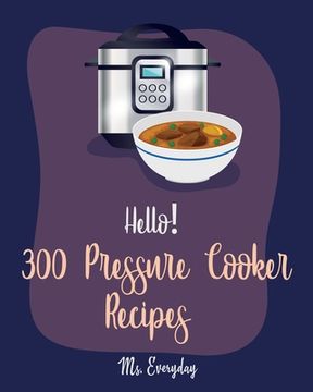 portada Hello! 300 Pressure Cooker Recipes: Best Pressure Cooker Cookbook Ever For Beginners [Asian Instant Pot Cookbook, Asian Instant Pot Recipes, Mexican C (en Inglés)