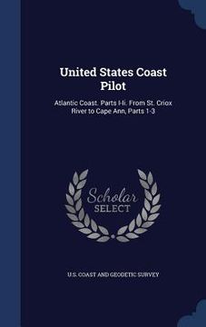 portada United States Coast Pilot: Atlantic Coast. Parts I-Ii. From St. Criox River to Cape Ann, Parts 1-3
