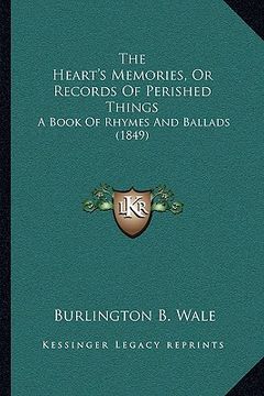 portada the heart's memories, or records of perished things the heart's memories, or records of perished things: a book of rhymes and ballads (1849) a book of (en Inglés)