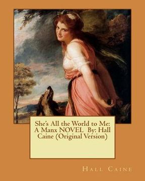 portada She's All the World to Me: A Manx NOVEL By: Hall Caine (Original Version) (en Inglés)