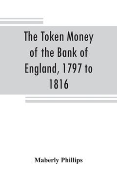 portada The token money of the Bank of England, 1797 to 1816 (en Inglés)