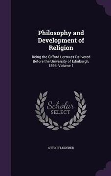 portada Philosophy and Development of Religion: Being the Gifford Lectures Delivered Before the University of Edinburgh, 1894, Volume 1 (en Inglés)