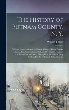portada The History of Putnam County, N. Y.; With an Enumeration of its Towns, Villages, Rivers, Creeks, Lakes, Ponds, Mountains, Hills, and Geological Featur