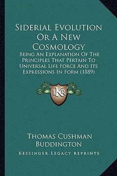 portada siderial evolution or a new cosmology: being an explanation of the principles that pertain to universal life force and its expressions in form (1889) (en Inglés)