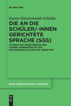 portada Die an Die Schüler/-Innen Gerichtete Sprache (Sgs): Studien Zur Veränderung Der Lehrer/-Innensprache Von Der Grundschule Bis Zur Oberstufe (in German)