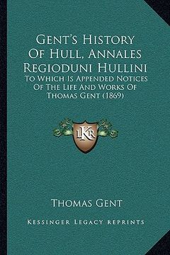 portada gent's history of hull, annales regioduni hullini: to which is appended notices of the life and works of thomas gent (1869) (en Inglés)