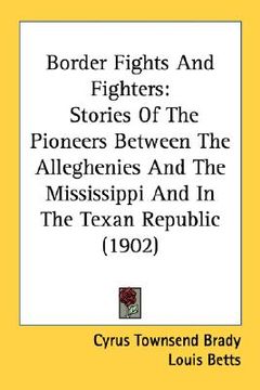 portada border fights and fighters: stories of the pioneers between the alleghenies and the mississippi and in the texan republic (1902) (in English)