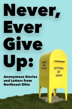 portada Never, Ever Give Up: Anonymous Stories and Letters from Northeast Ohio (en Inglés)
