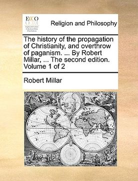 portada the history of the propagation of christianity, and overthrow of paganism. ... by robert millar, ... the second edition. volume 1 of 2 (en Inglés)