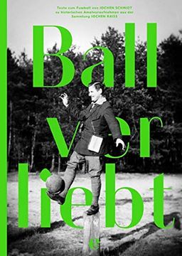 portada Ballverliebt: Texte zum Fußball von Jochen Schmidt zu Historischen Amateuraufnahmen aus der Sammlung Jochen Raiß (in German)