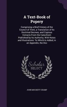 portada A Text-Book of Popery: Comprising a Brief History of the Council of Trent, a Translation of Its Doctrinal Decrees, and Copious Extracts From