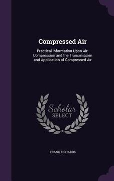 portada Compressed Air: Practical Information Upon Air-Compression and the Transmission and Application of Compressed Air (en Inglés)