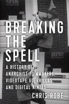 portada Breaking The Spell: A History of Anarchist Filmmakers, Videotape Guerrillas, and Digital Ninjas