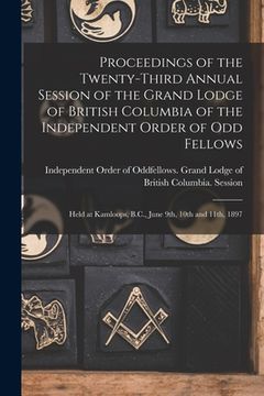 portada Proceedings of the Twenty-third Annual Session of the Grand Lodge of British Columbia of the Independent Order of Odd Fellows [microform]: Held at Kam (en Inglés)