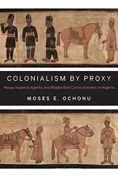 portada Colonialism by Proxy: Hausa Imperial Agents and Middle Belt Consciousness in Nigeria (in English)