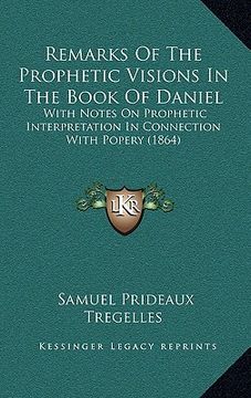 portada remarks of the prophetic visions in the book of daniel: with notes on prophetic interpretation in connection with popery (1864) (in English)