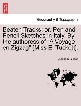 portada beaten tracks: or, pen and pencil sketches in italy. by the authoress of "a voyage en zigzag" [miss e. tuckett]. (en Inglés)