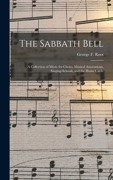 portada The Sabbath Bell: a Collection of Music for Choirs, Musical Associations, Singing-schools, and the Home Circle